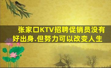 张家口KTV招聘促销员没有好出身.但努力可以改变人生