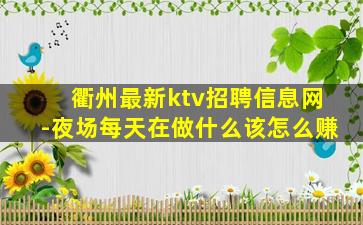 衢州最新ktv招聘信息网-夜场每天在做什么该怎么赚